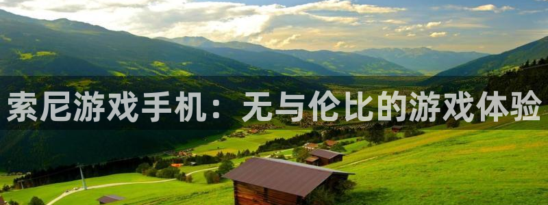 雷火竞技集团品牌策划机构：索尼游戏手机：无与伦比的游戏体验