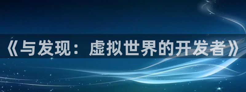 雷火竞技子公司怎么样：《与发现：虚拟世界的开发者》