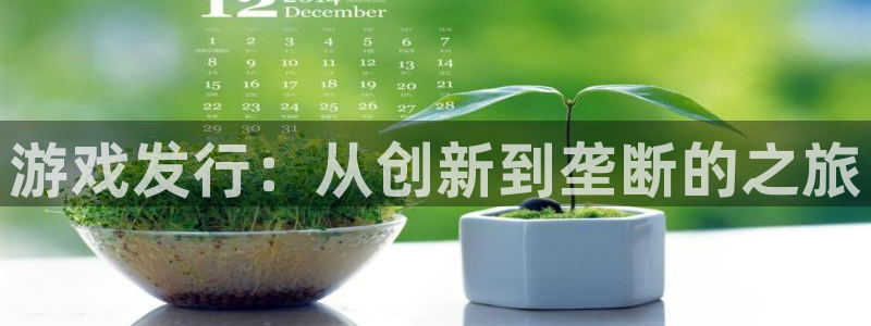 雷火竞技品牌策划公司：游戏发行：从创新到垄断的之旅