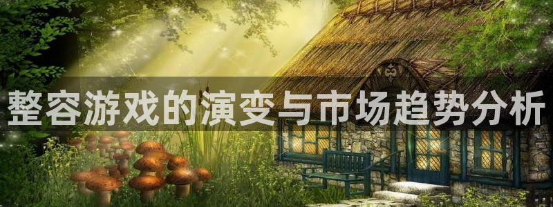 雷火电竞的奇趣腾讯是真的吗：整容游戏的演变与市场趋势分析