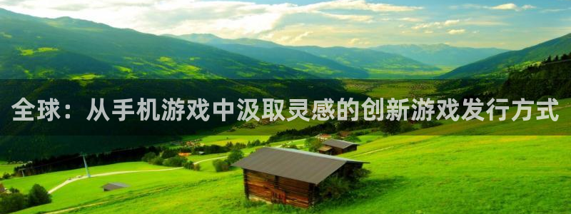 雷火竞技环境：全球：从手机游戏中汲取灵感的创新游戏发行方式
