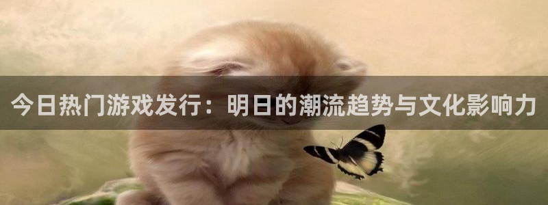 雷火竞技啤酒怎么样：今日热门游戏发行：明日的潮流趋势与文化影响力