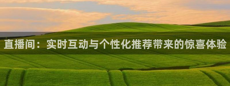 五星体育直播频道：直播间：实时互动与个性化推荐带来的惊喜体验