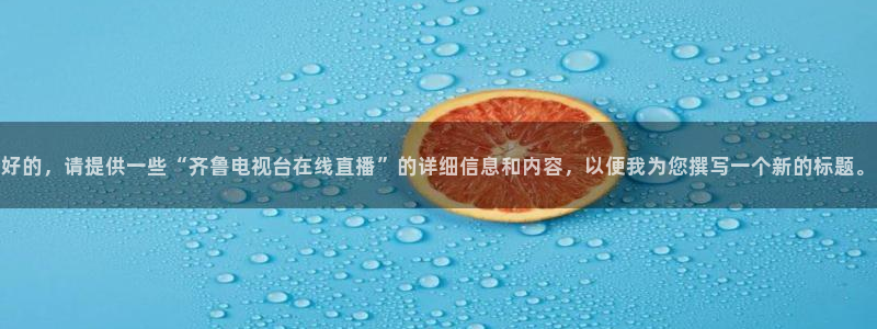 五星体育直播体：好的，请提供一些“齐鲁电视台在线直播”的详细信息和内容，以便我为您撰写一个新的标题。