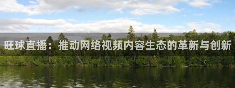 五星体育网上能看吗：旺球直播：推动网络视频内容生态的革新与创新