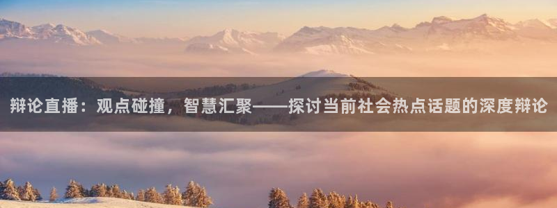 上海五星体育电视频道直播：辩论直播：观点碰撞，智慧汇聚——探讨当前社会热点话题的深度辩论