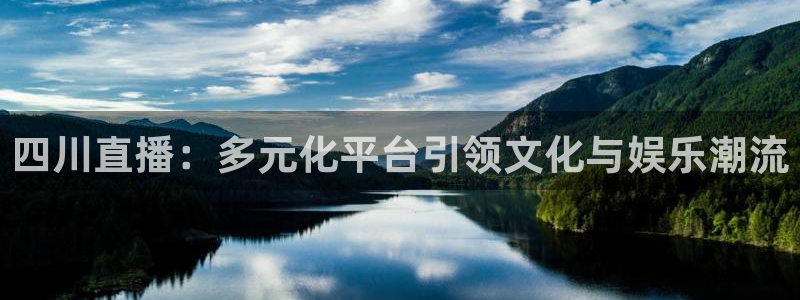 哪里能看到五星体育直播：四川直播：多元化平台引领文化与娱乐潮流