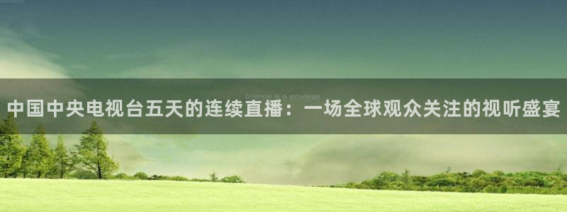 五星体育直播免费看：中国中央电视台五天的连续直播：一场全球观众关注的视听盛宴